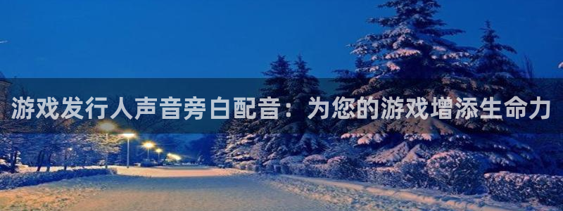 蓝狮在线代理开号平台：游戏发行人声音旁白配音：为您的游戏增添生命力