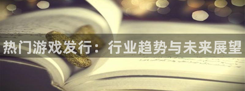 蓝狮在线解绑银行卡：热门游戏发行：行业趋势与未来展望