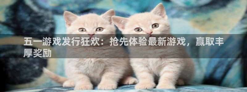 蓝狮电商怎么样知乎：五一游戏发行狂欢：抢先体验最新游戏，赢取丰
厚奖励