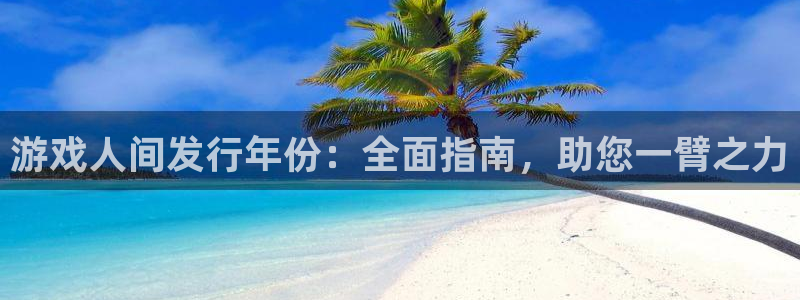 蓝狮在线挂机项目怎么样啊：游戏人间发行年份：全面指南，助您一臂之力