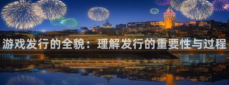 蓝狮子怎么样：游戏发行的全貌：理解发行的重要性与过程