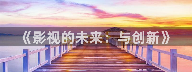 奇米伊人影视在线777：《影视的未来：与创新》
