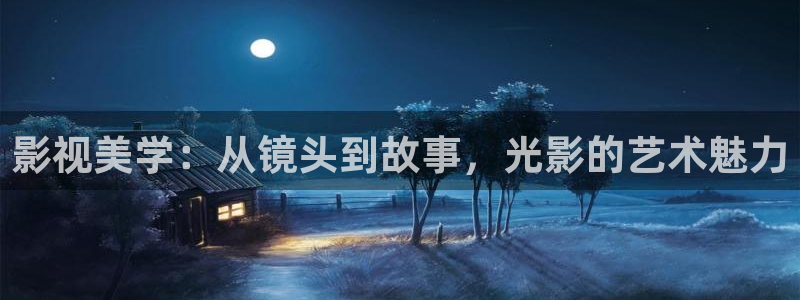 伊人影院最新地址：影视美学：从镜头到故事，光影的艺术魅力