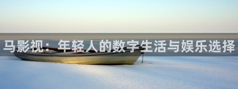 伊人影院网：马影视：年轻人的数字生活与娱乐选择
